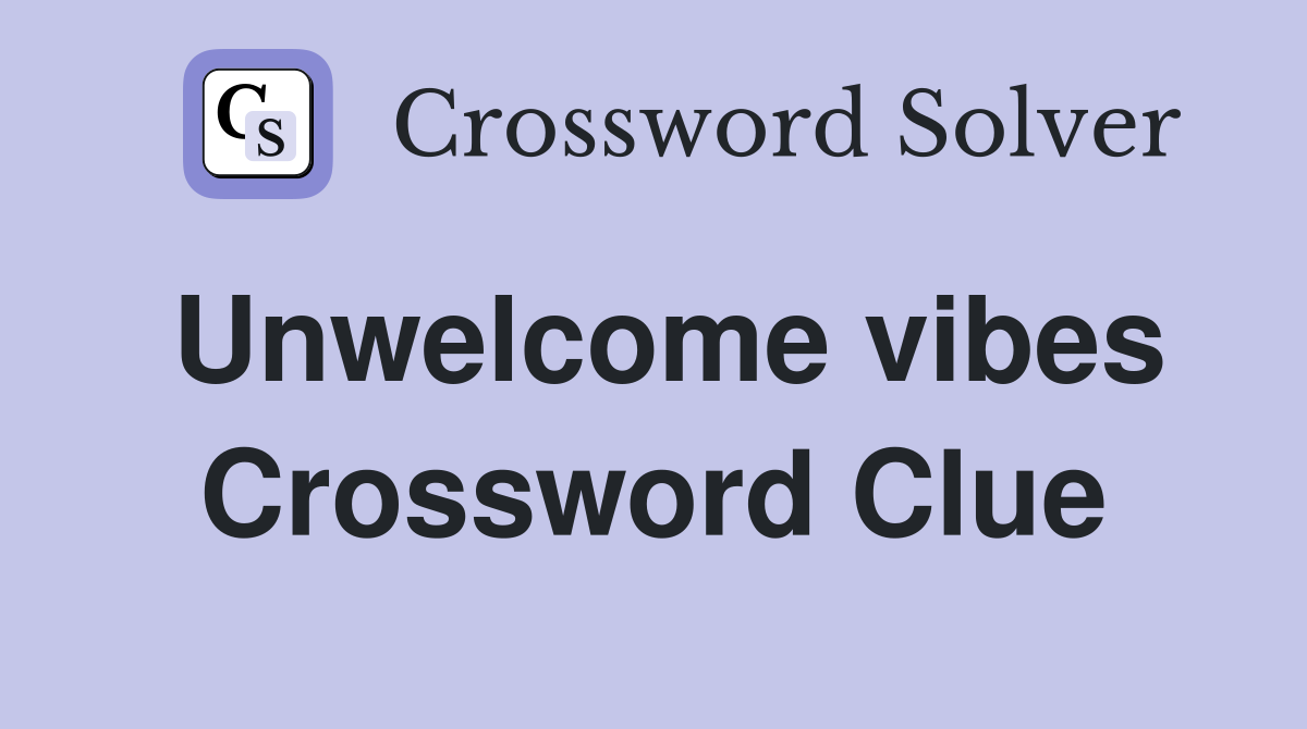 Unwelcome vibes Crossword Clue