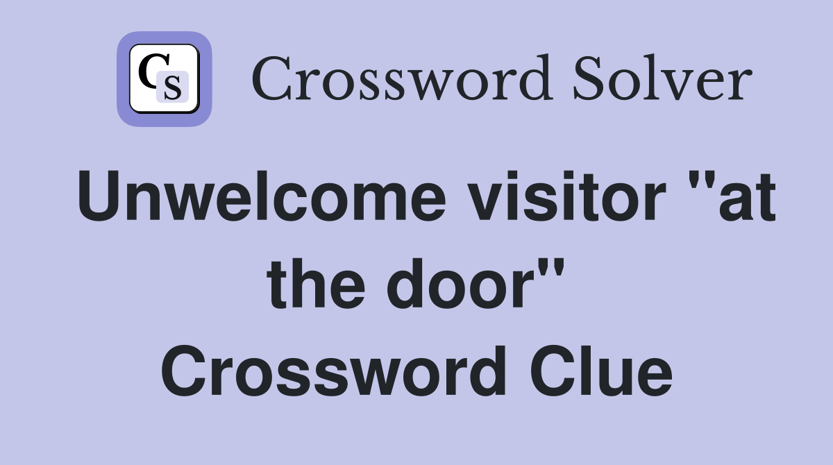 Unwelcome visitor "at the door" Crossword Clue