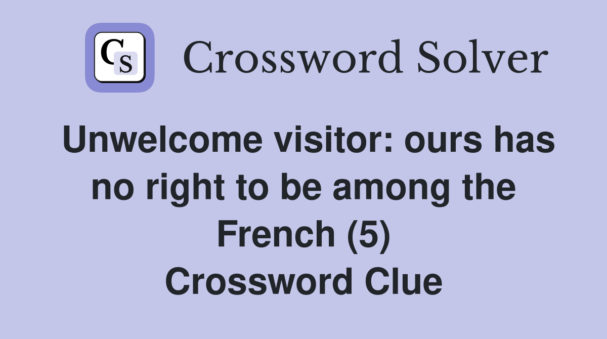 Unwelcome visitor: ours has no right to be among the French (5) Crossword Clue