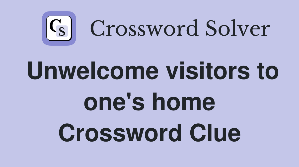 Unwelcome visitors to one's home Crossword Clue