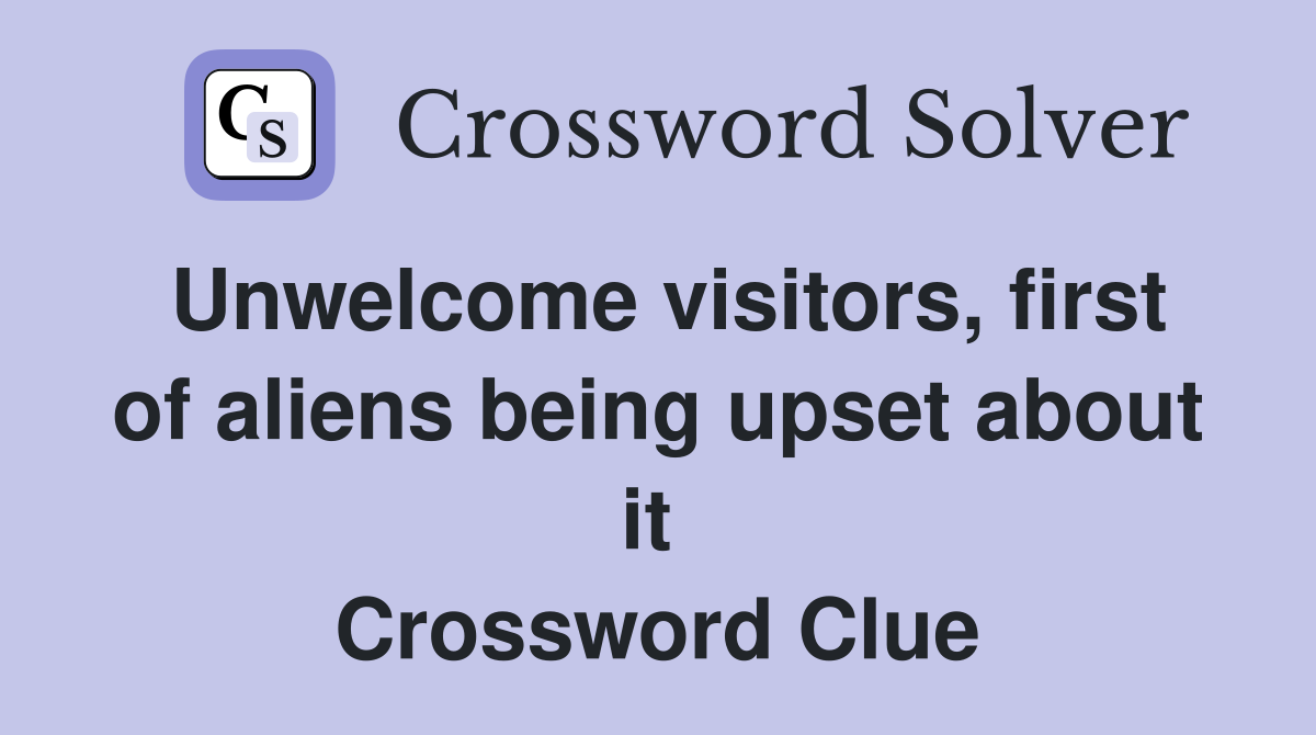Unwelcome visitors, first of aliens being upset about it  Crossword Clue