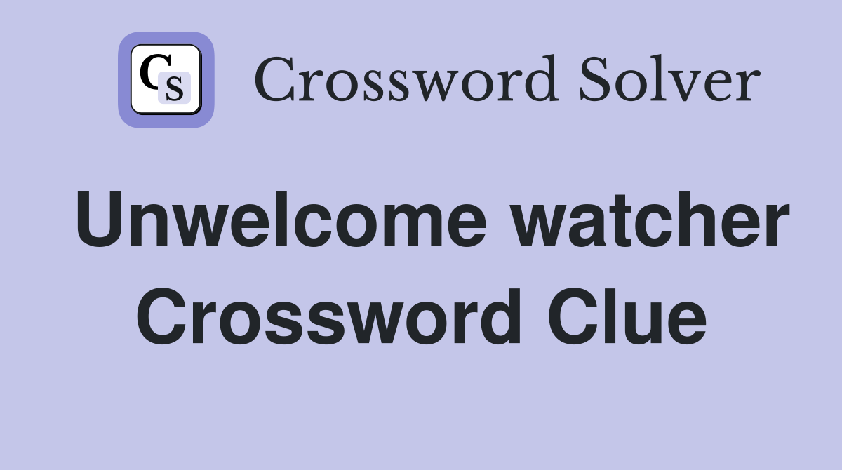 Unwelcome watcher Crossword Clue