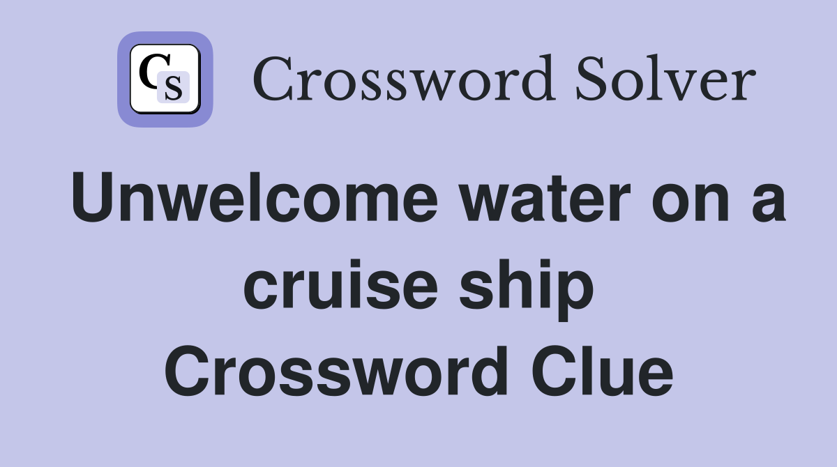 Unwelcome water on a cruise ship Crossword Clue