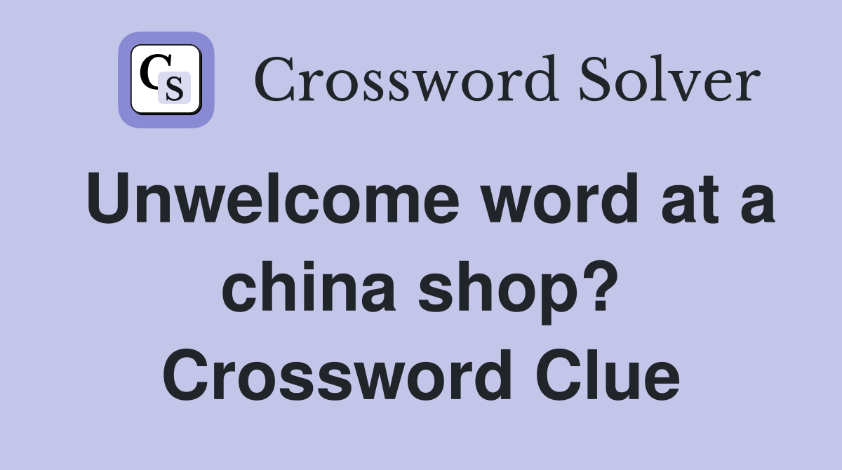Unwelcome word at a china shop? Crossword Clue