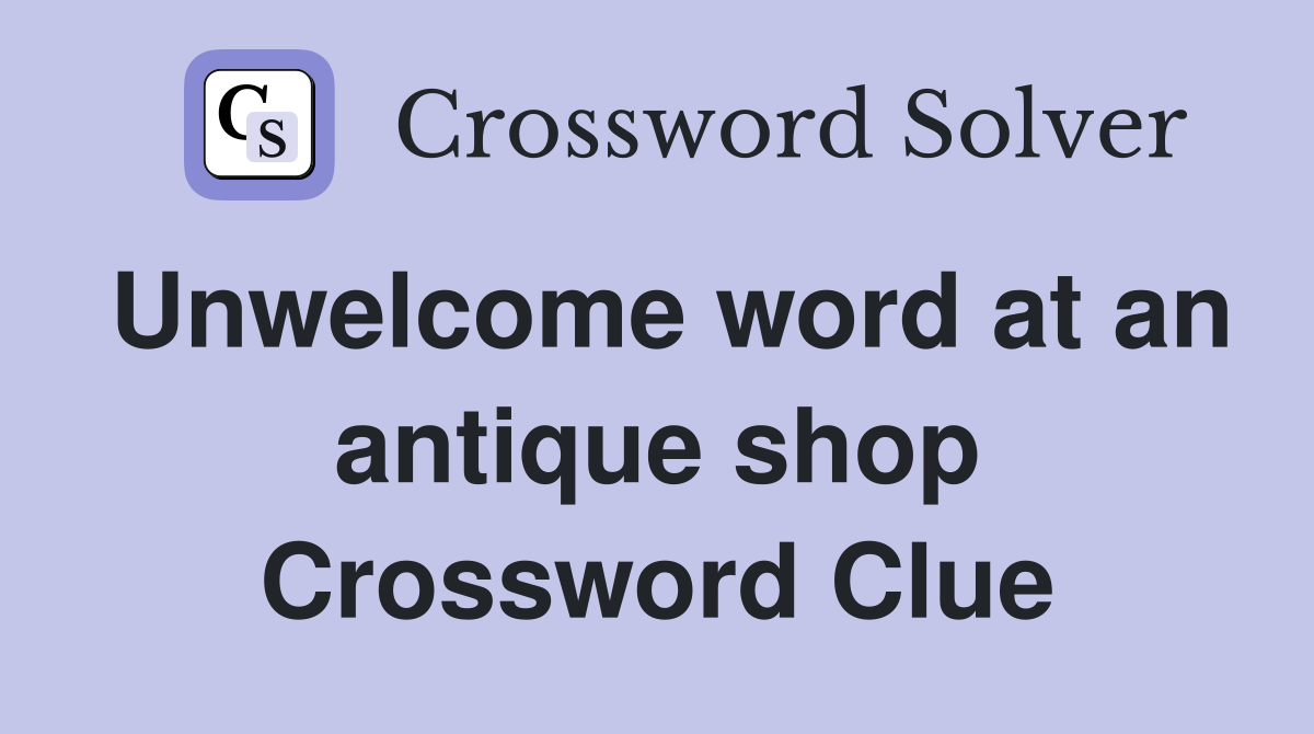 Unwelcome word at an antique shop Crossword Clue