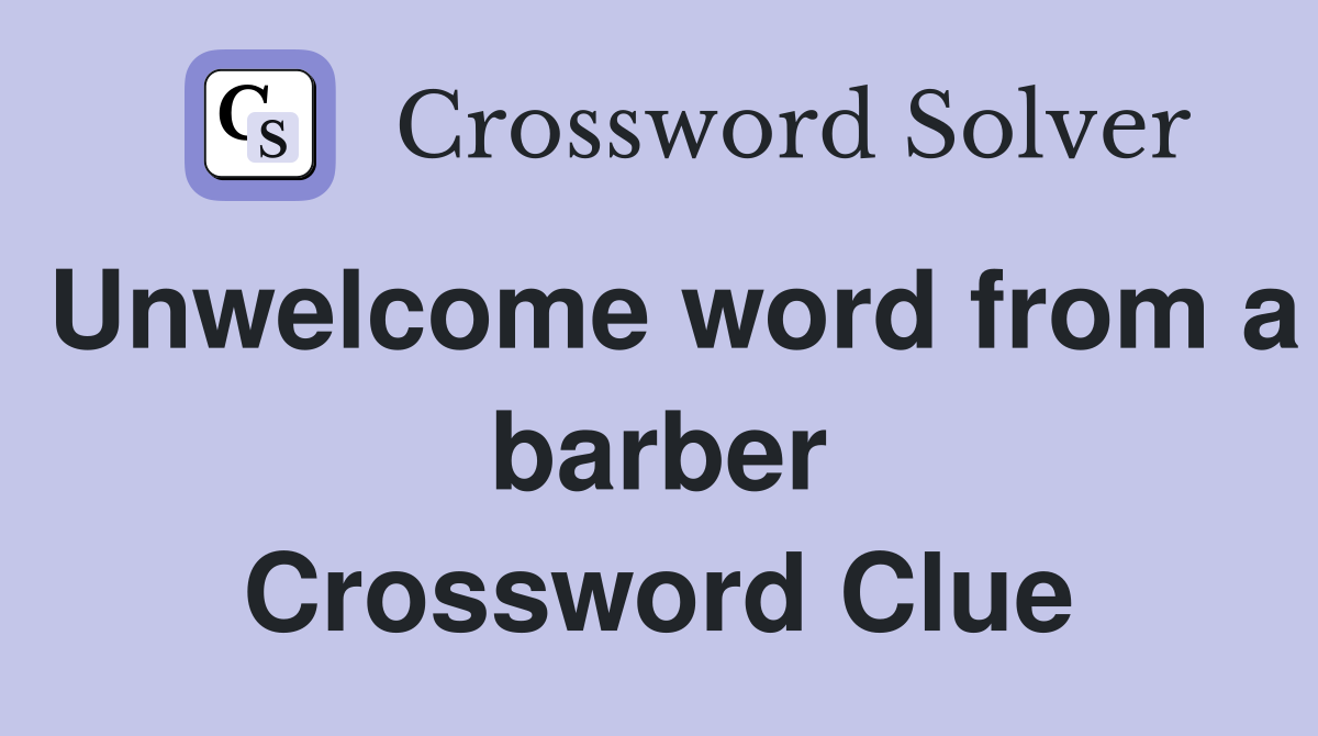 Unwelcome word from a barber Crossword Clue