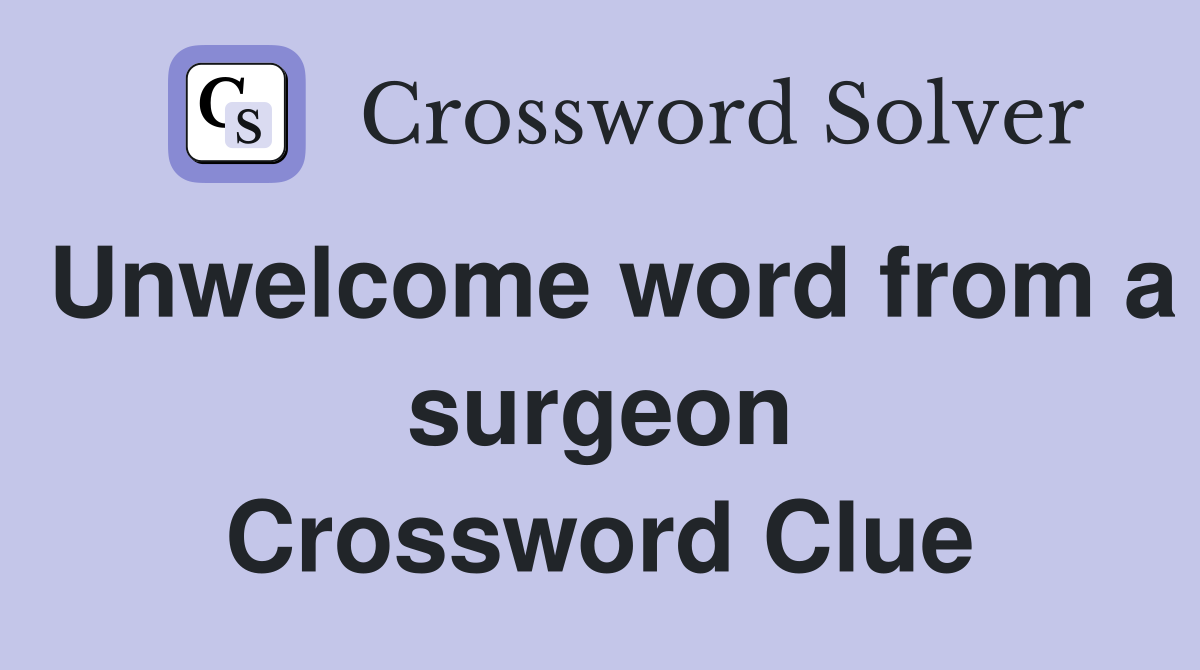 Unwelcome word from a surgeon Crossword Clue