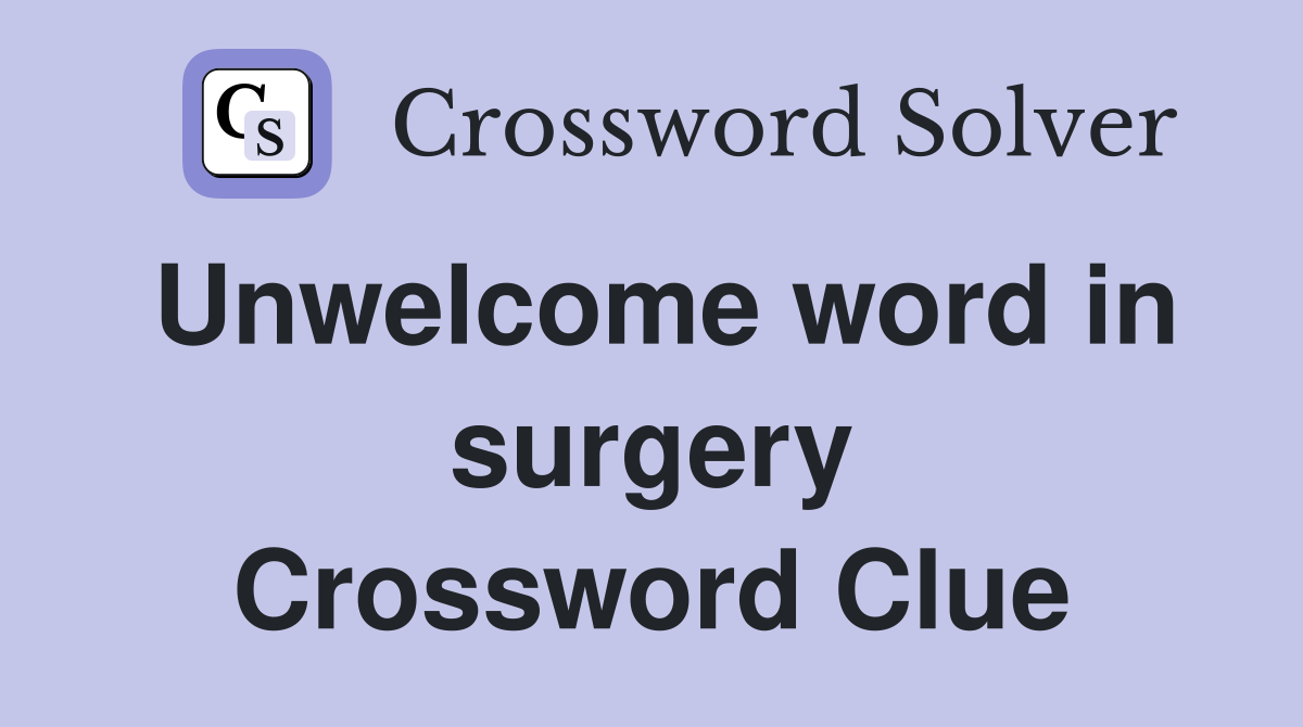 Unwelcome word in surgery Crossword Clue