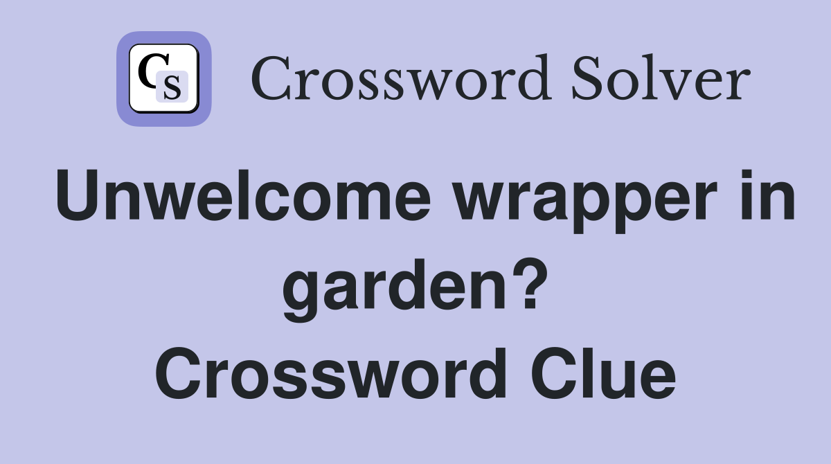 Unwelcome wrapper in garden? Crossword Clue