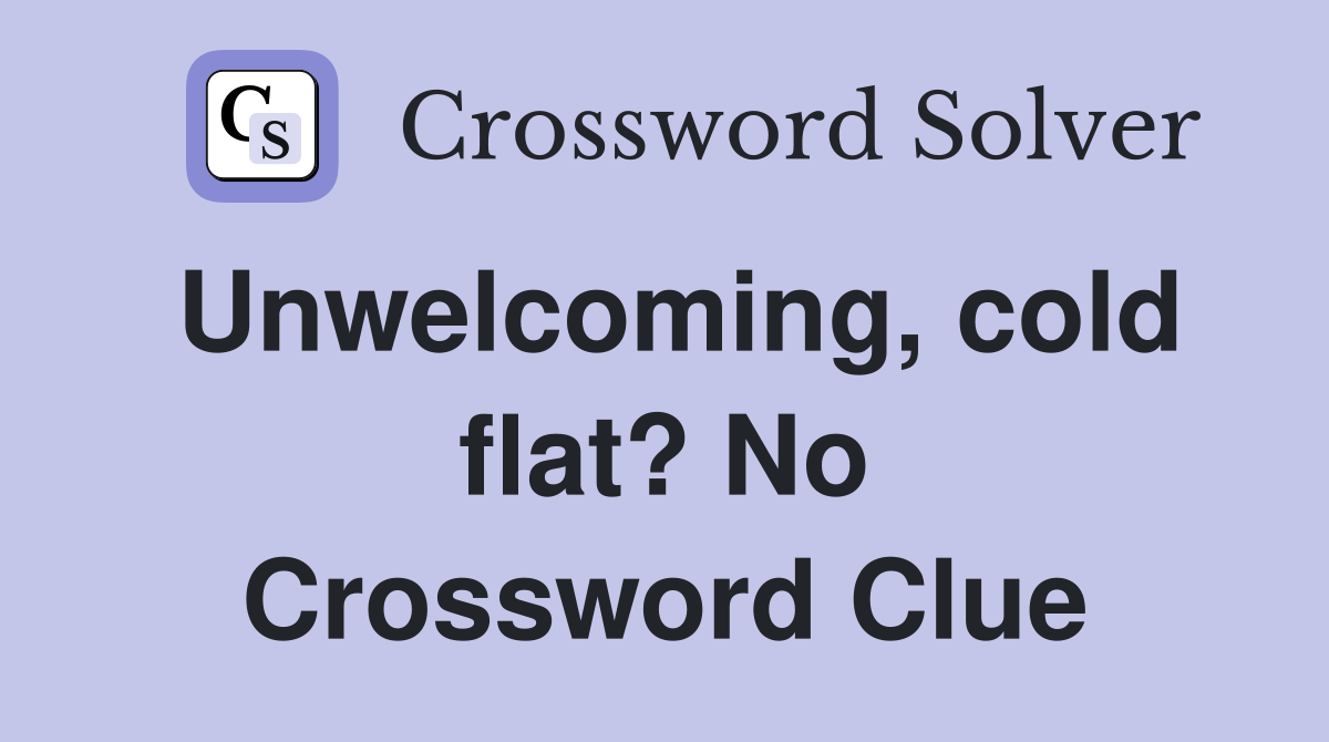 Unwelcoming, cold flat? No Crossword Clue