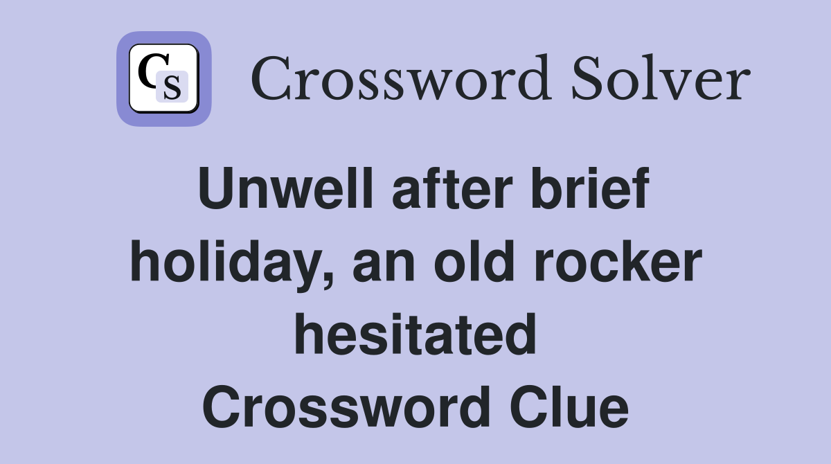 Unwell after brief holiday, an old rocker hesitated Crossword Clue