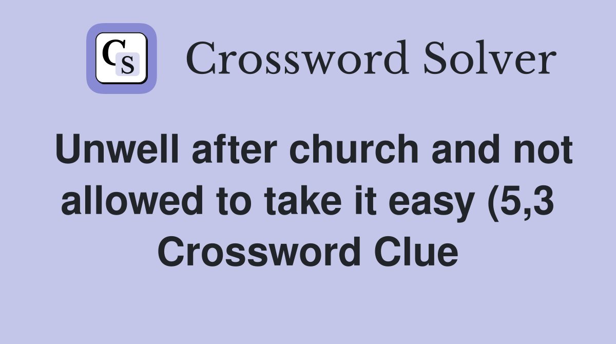 Unwell after church and not allowed to take it easy (5 3) Crossword Unwell after church and not allowed to take it easy (5 3) Crossword
