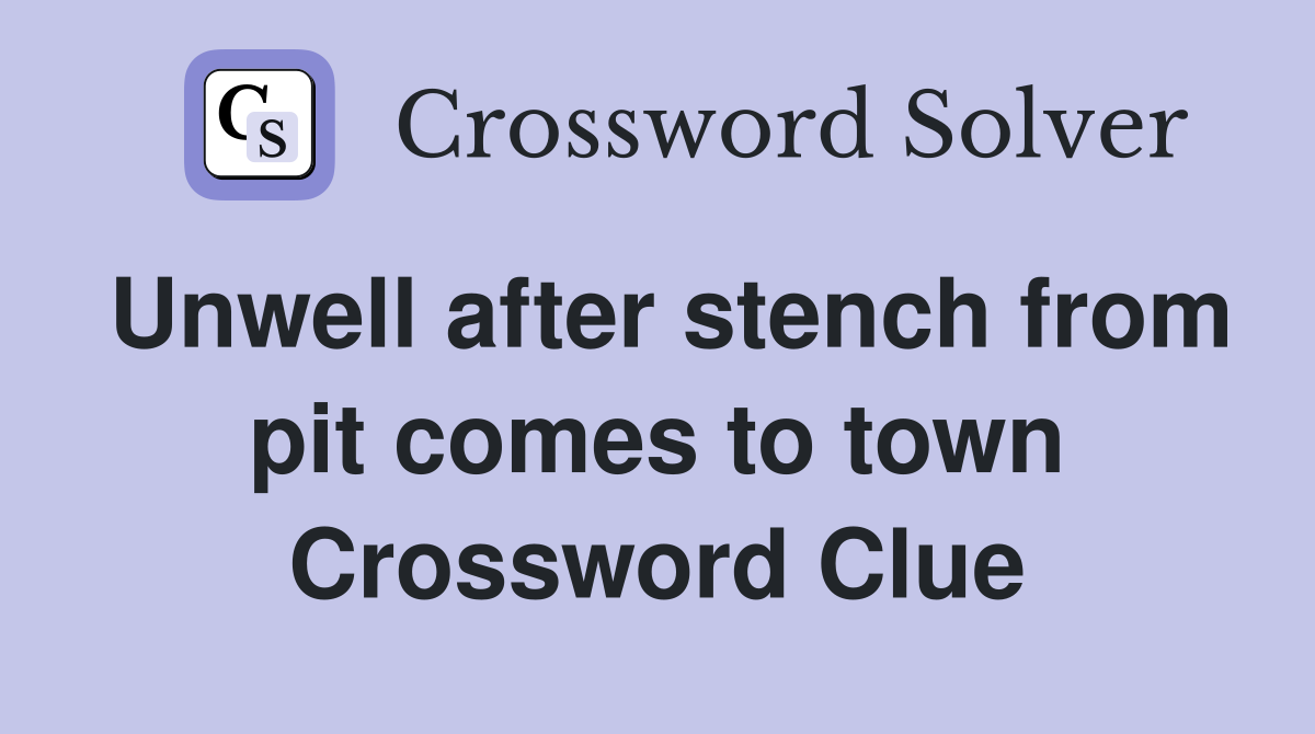 Unwell after stench from pit comes to town Crossword Clue