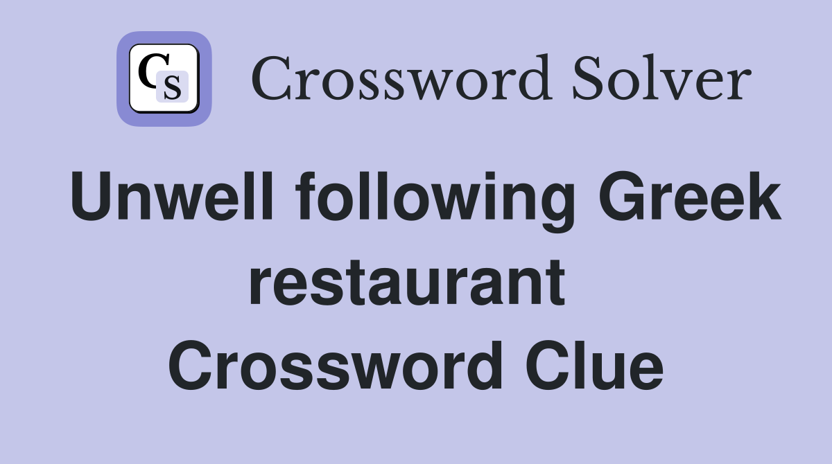 Unwell following Greek restaurant  Crossword Clue
