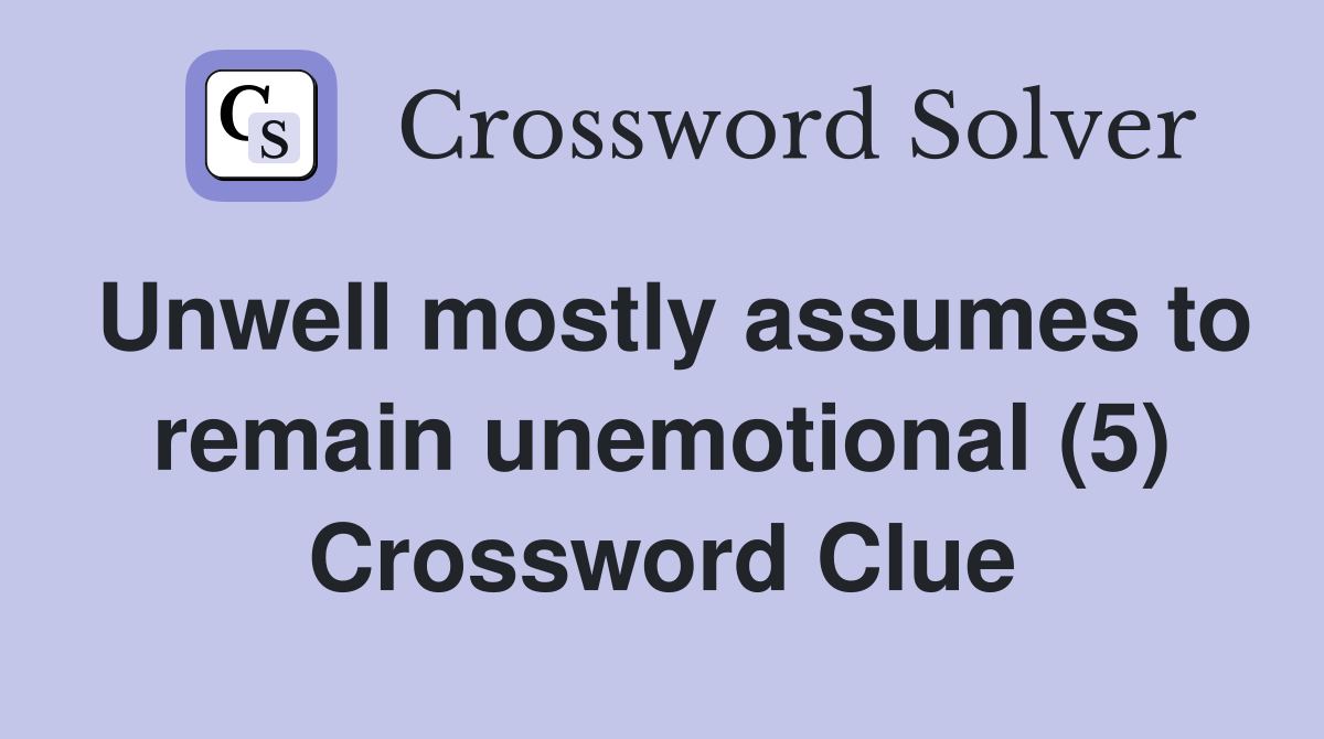 Unwell mostly assumes to remain unemotional (5) Crossword Clue