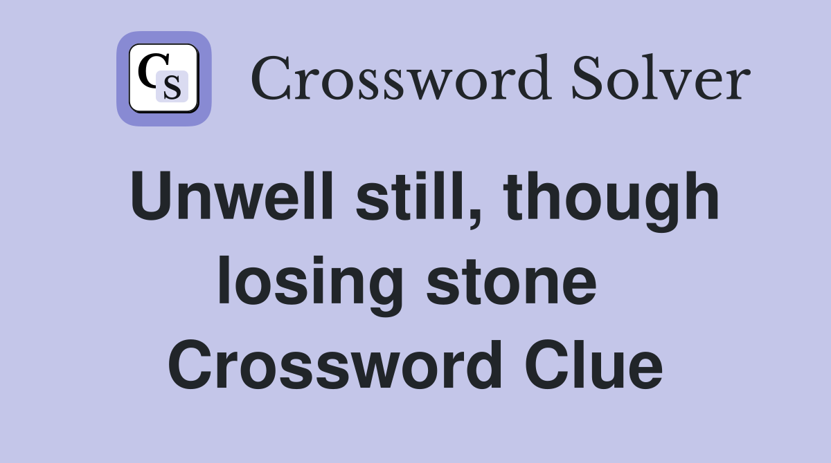Unwell still, though losing stone  Crossword Clue