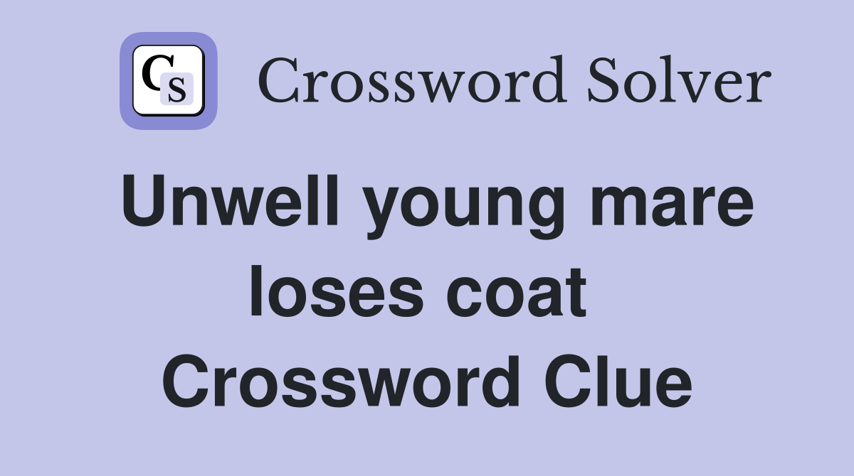 Unwell young mare loses coat  Crossword Clue