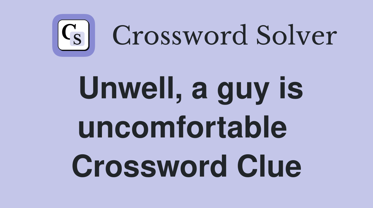 Unwell, a guy is uncomfortable  Crossword Clue