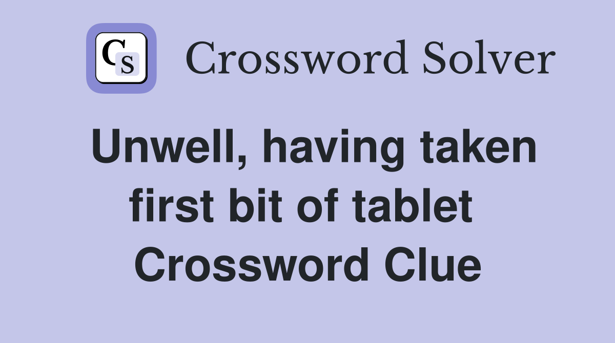 Unwell, having taken first bit of tablet  Crossword Clue