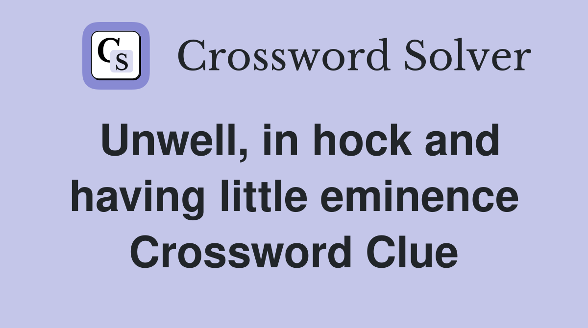 Unwell, in hock and having little eminence Crossword Clue