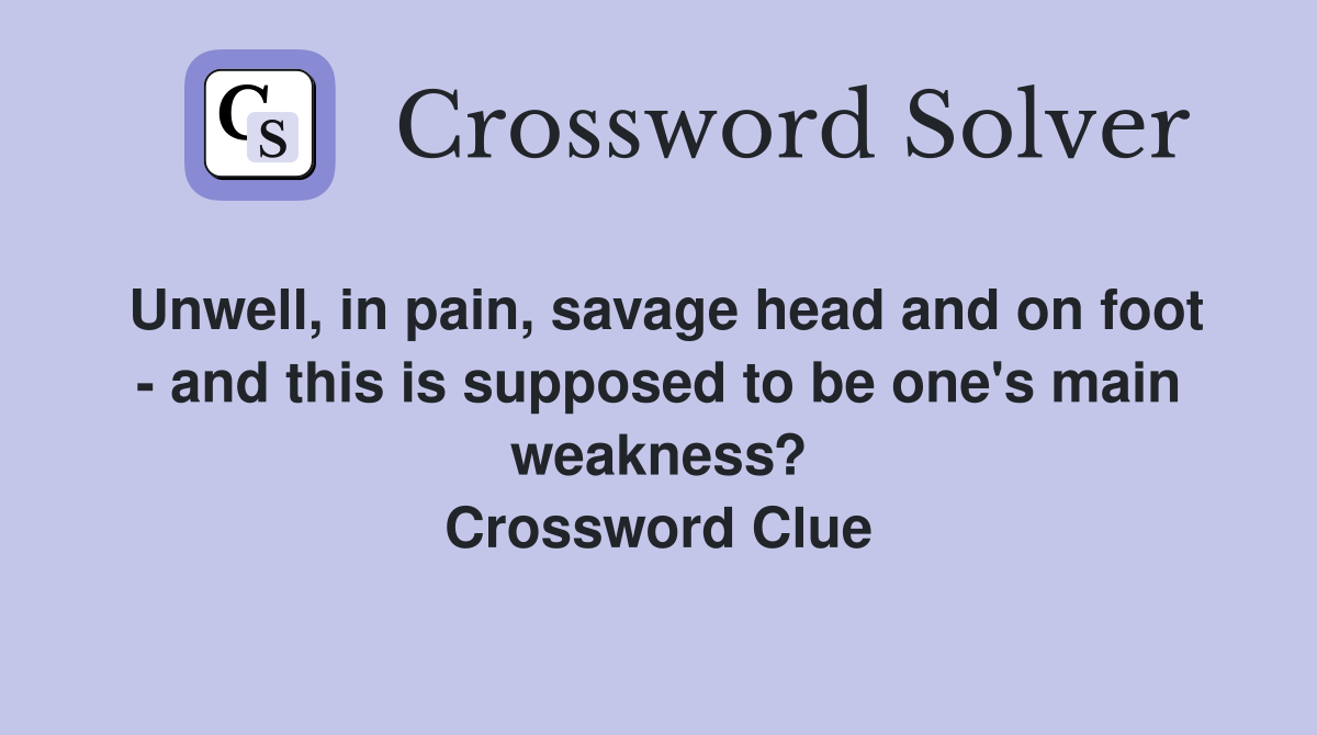 Unwell, in pain, savage head and on foot - and this is supposed to be one's main weakness? Crossword Clue