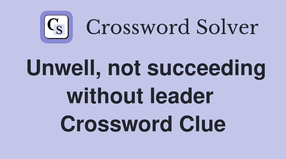 Unwell, not succeeding without leader  Crossword Clue