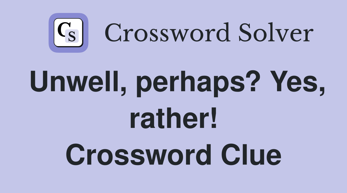 Unwell, perhaps? Yes, rather! Crossword Clue