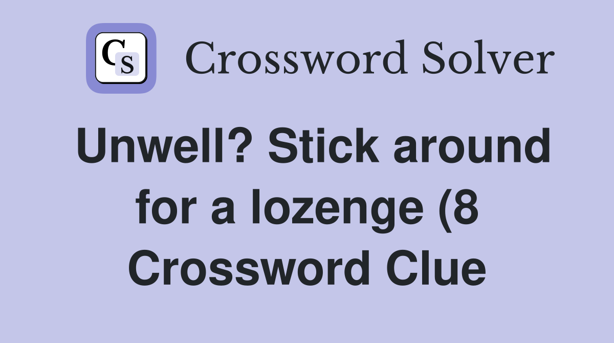 Unwell? Stick around for a lozenge (8) Crossword Clue Answers Unwell? Stick around for a lozenge (8) Crossword Clue Answers