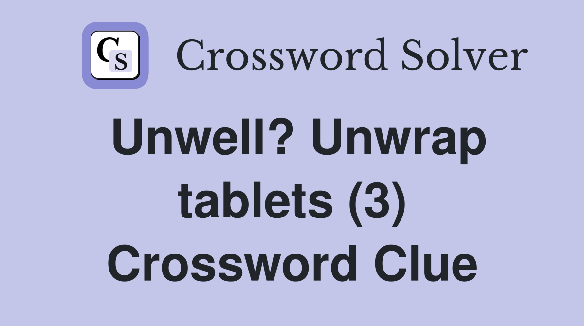 Unwell? Unwrap tablets (3) Crossword Clue