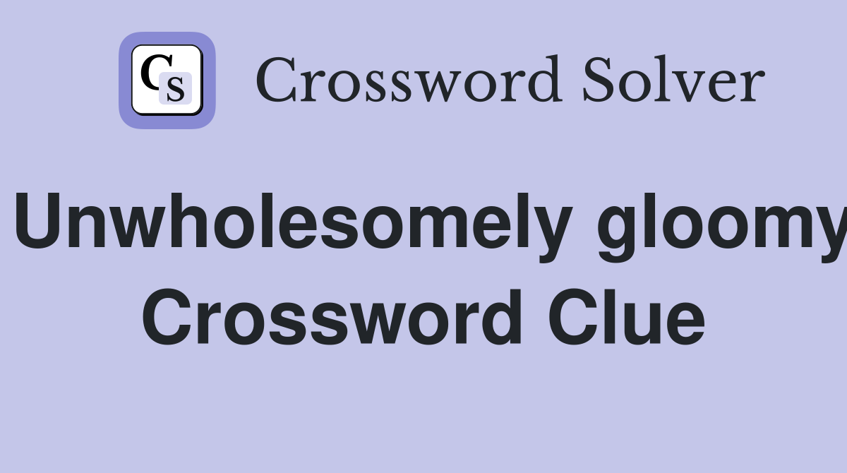 Unwholesomely gloomy Crossword Clue