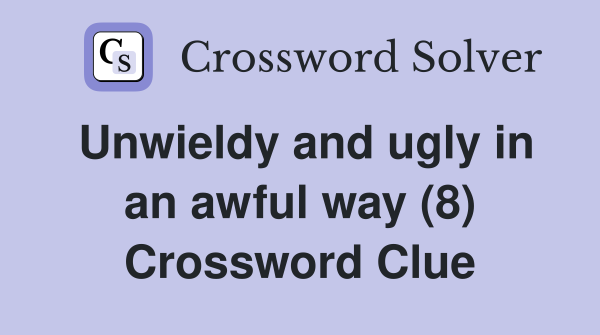 Unwieldy and ugly in an awful way (8) Crossword Clue