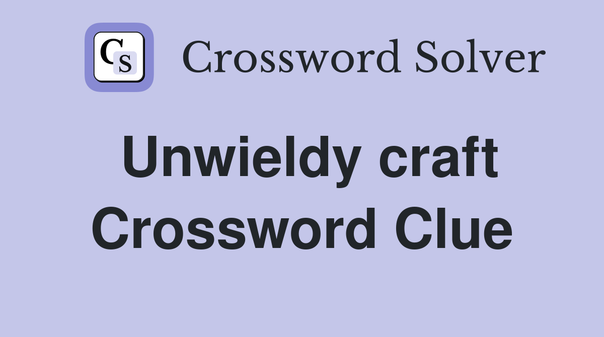 Unwieldy craft Crossword Clue