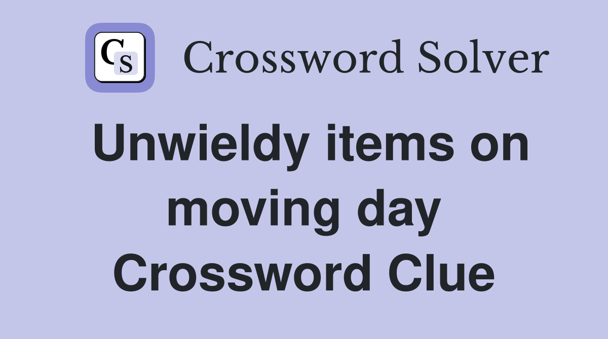 Unwieldy items on moving day Crossword Clue