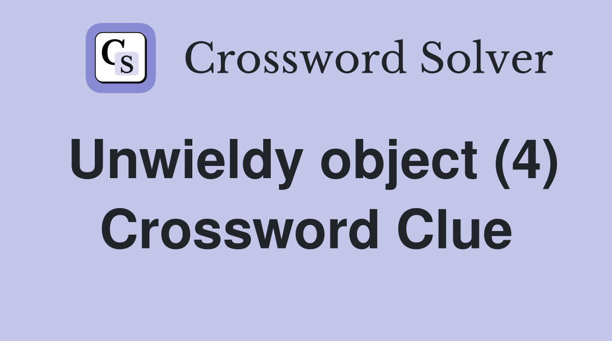 Unwieldy object (4) Crossword Clue