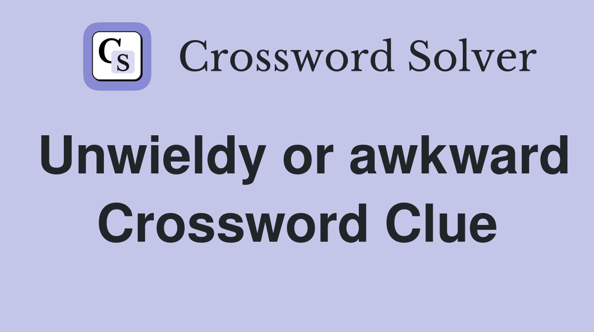 Unwieldy or awkward Crossword Clue
