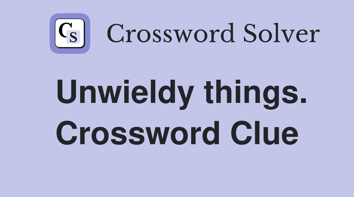Unwieldy things. Crossword Clue
