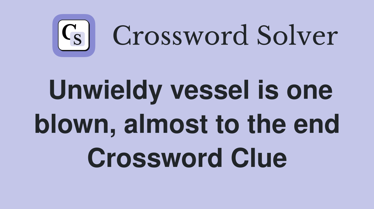 Unwieldy vessel is one blown, almost to the end Crossword Clue