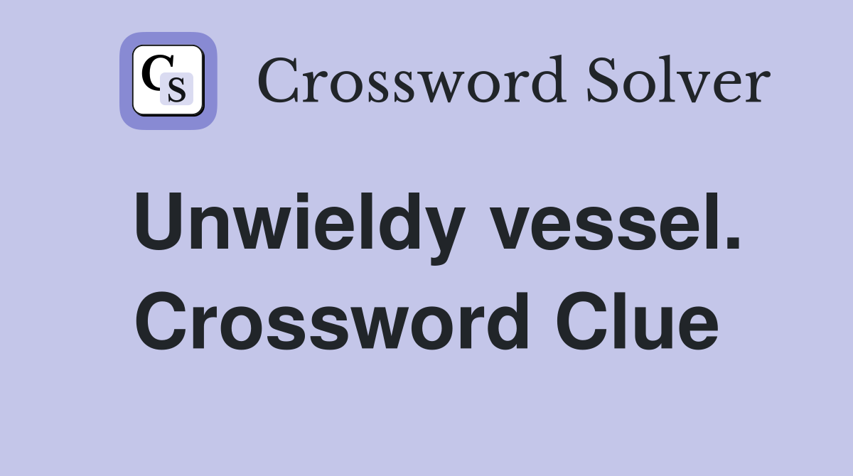 Unwieldy vessel. Crossword Clue