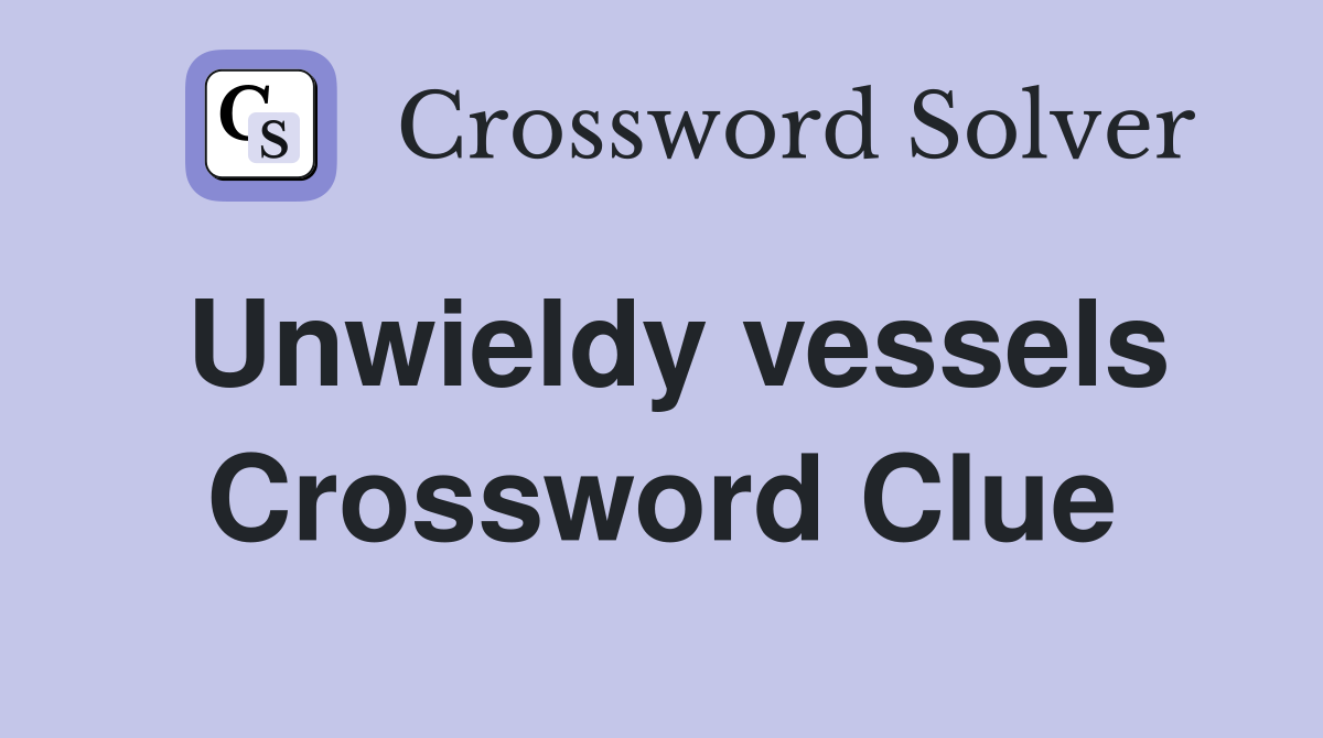 Unwieldy vessels Crossword Clue