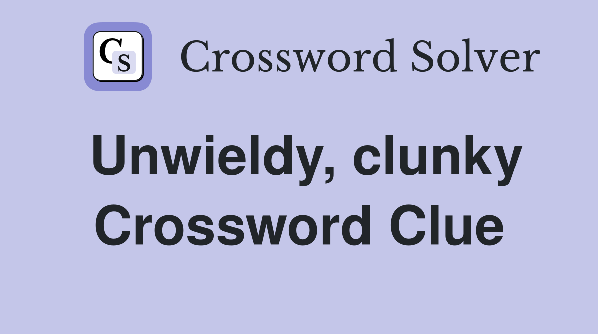 Unwieldy, clunky Crossword Clue