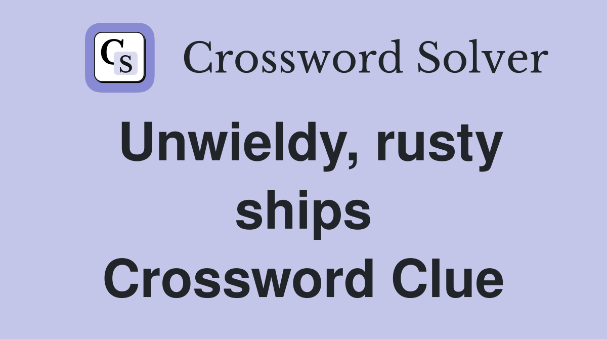 Unwieldy, rusty ships Crossword Clue