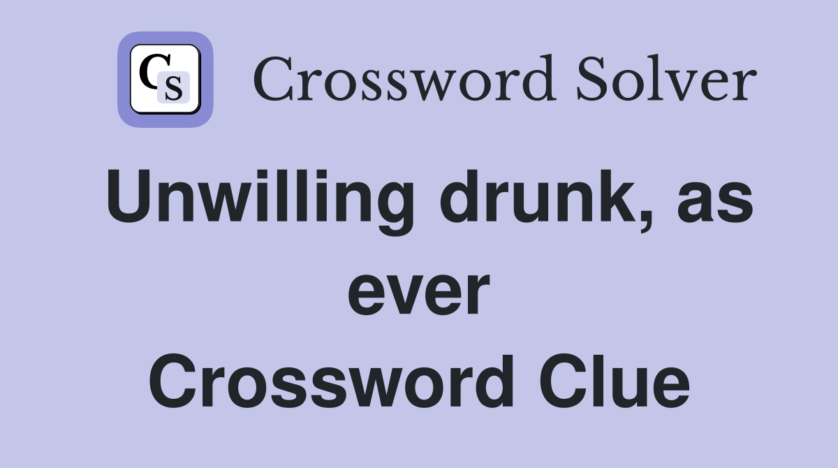 Unwilling drunk, as ever Crossword Clue