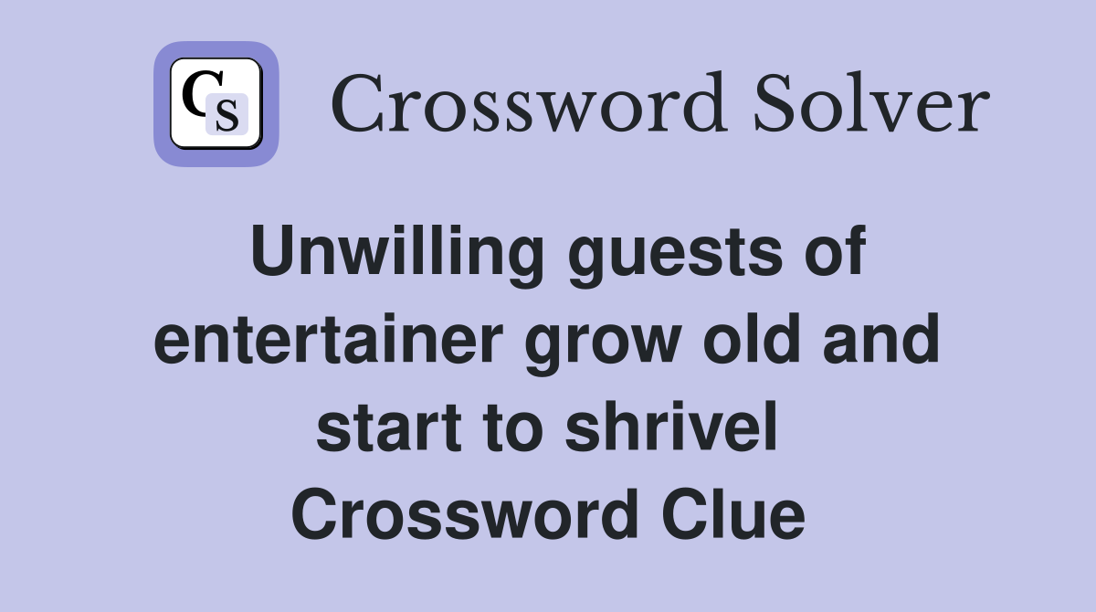 Unwilling guests of entertainer grow old and start to shrivel Crossword Clue