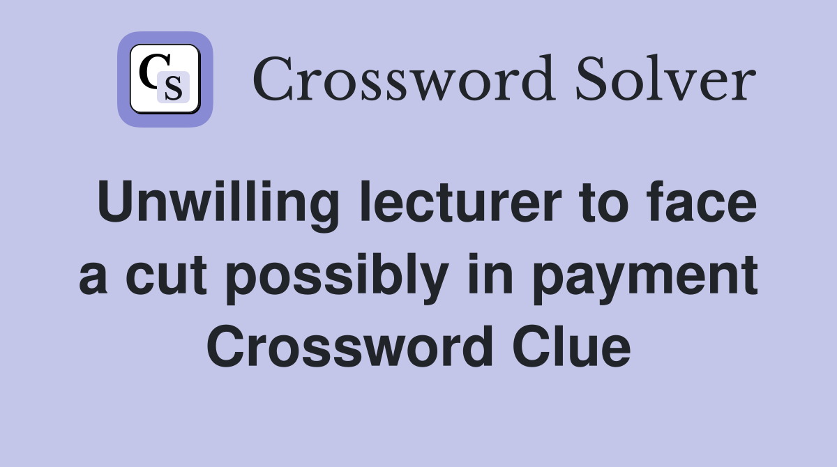 Unwilling lecturer to face a cut possibly in payment Crossword Clue