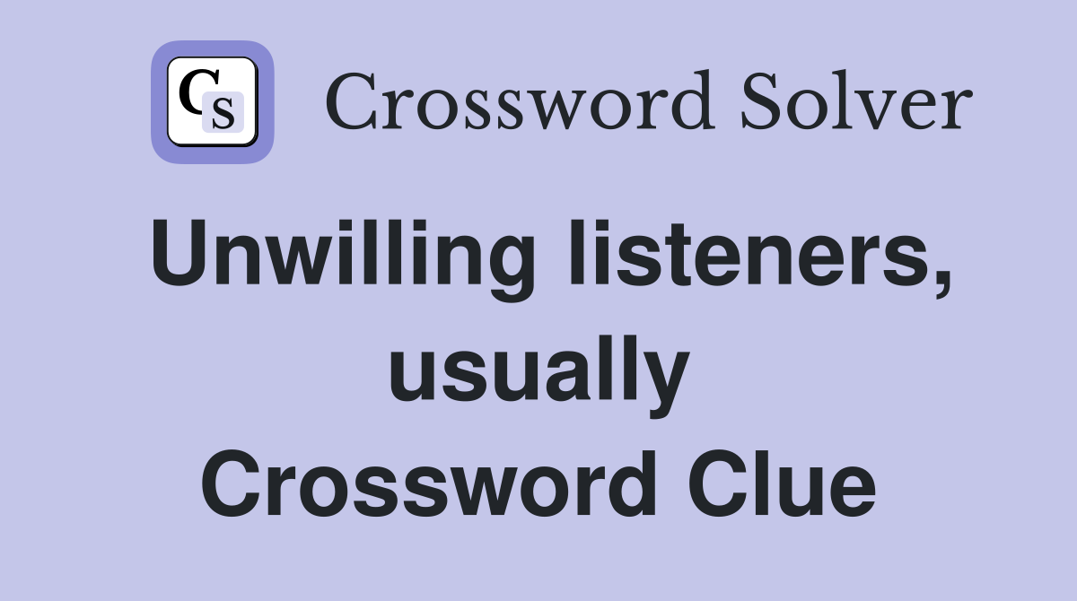 Unwilling listeners, usually Crossword Clue