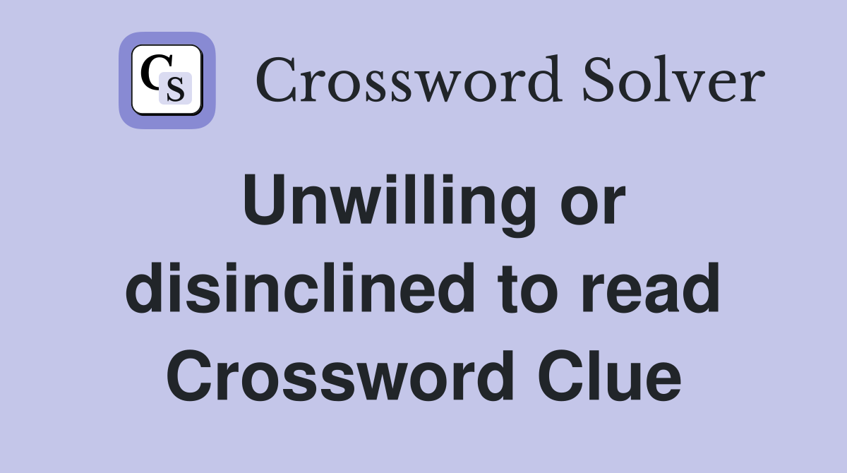Unwilling or disinclined to read Crossword Clue