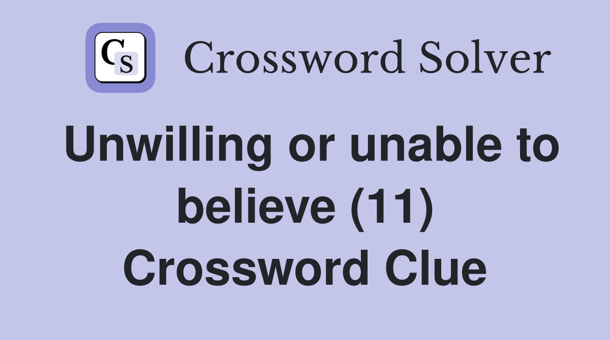 Unwilling or unable to believe (11) Crossword Clue