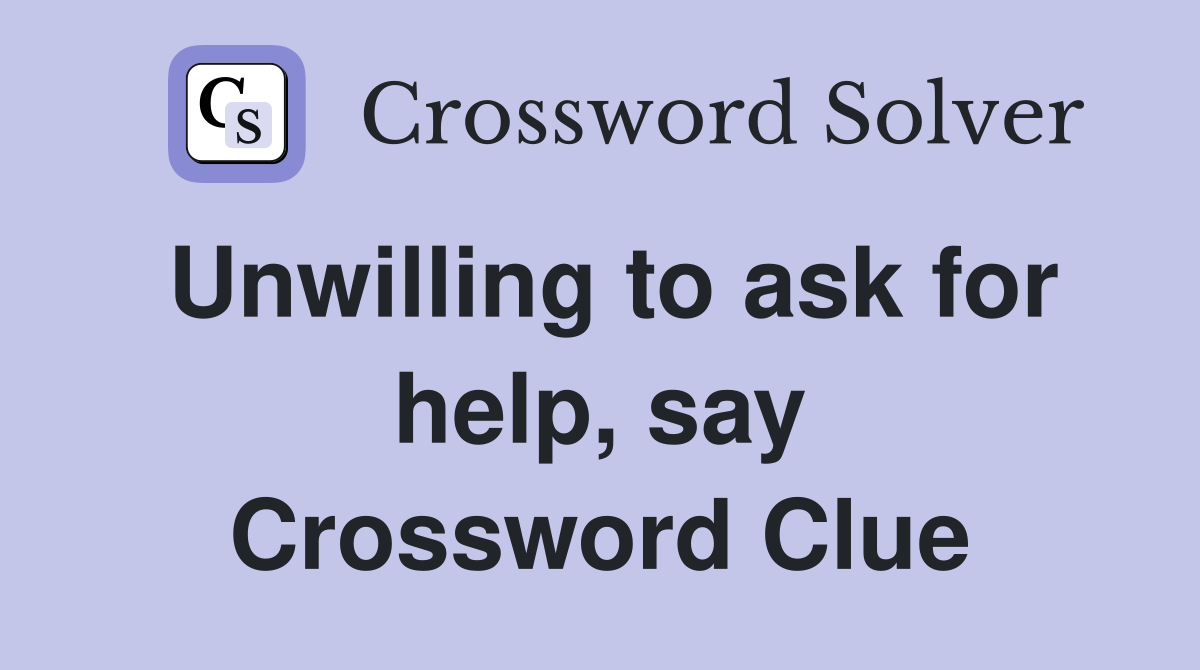 Unwilling to ask for help, say Crossword Clue