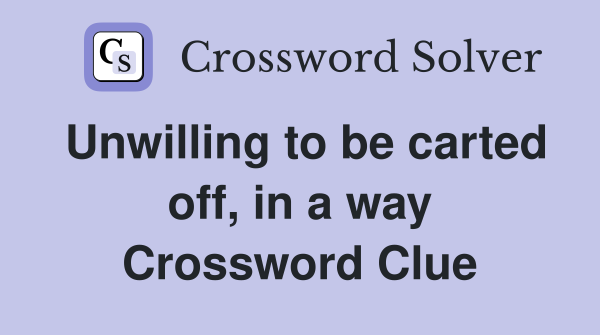 Unwilling to be carted off, in a way Crossword Clue