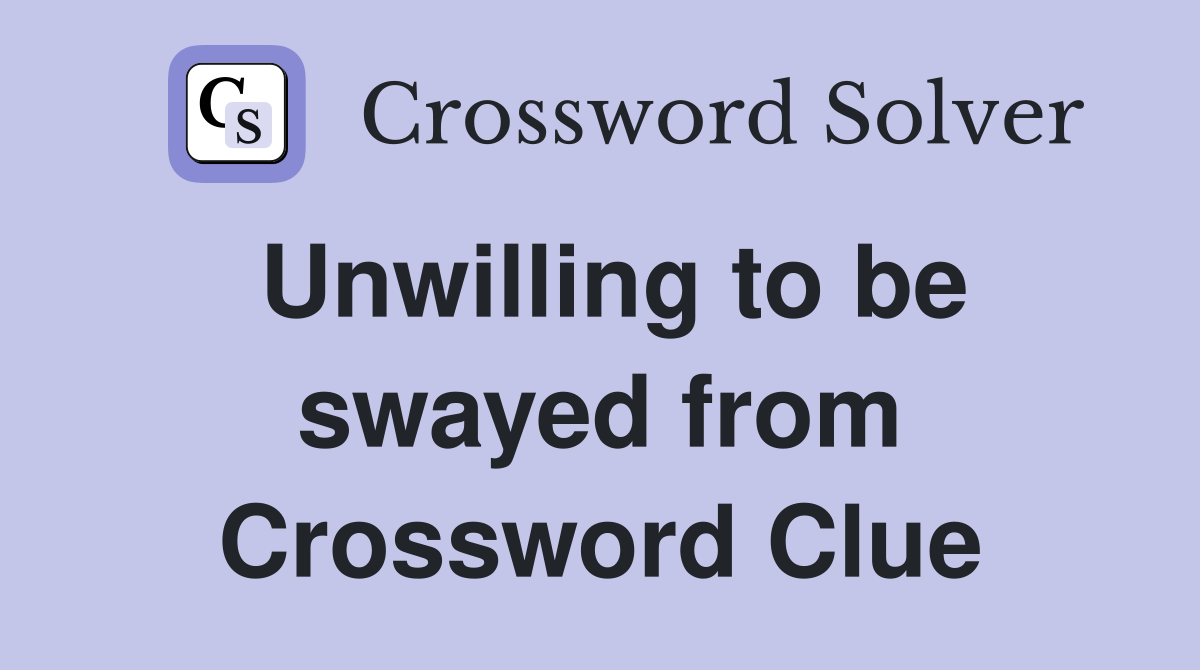 Unwilling to be swayed from Crossword Clue